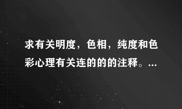 求有关明度，色相，纯度和色彩心理有关连的的的注释。就是论文后面的注释部分。急~~~