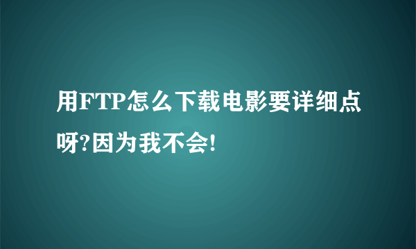 用FTP怎么下载电影要详细点呀?因为我不会!