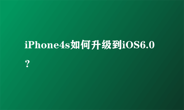 iPhone4s如何升级到iOS6.0？