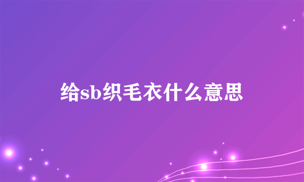 给sb织毛衣什么意思