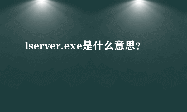 lserver.exe是什么意思？