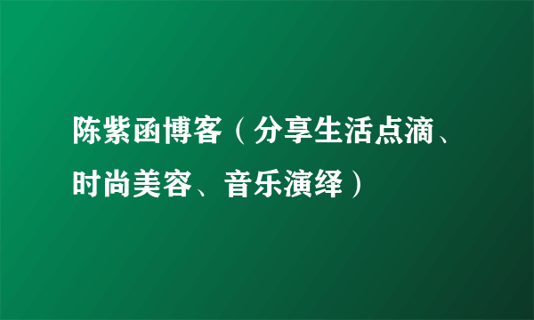 陈紫函博客（分享生活点滴、时尚美容、音乐演绎）
