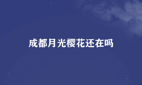 成都月光樱花还在吗