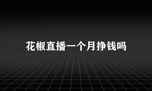 花椒直播一个月挣钱吗