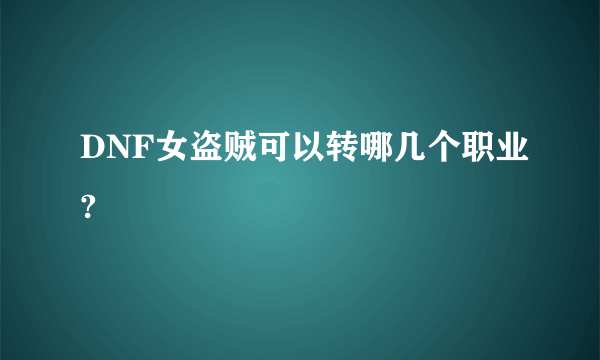 DNF女盗贼可以转哪几个职业?