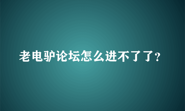 老电驴论坛怎么进不了了？