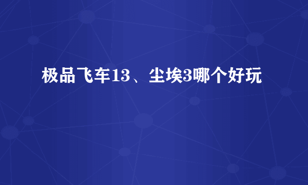 极品飞车13、尘埃3哪个好玩