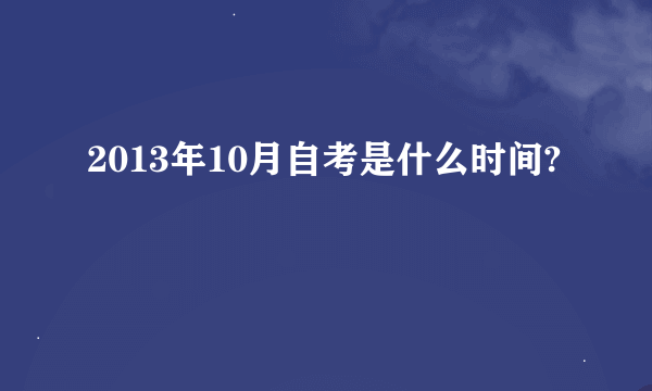 2013年10月自考是什么时间?