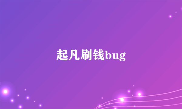 起凡刷钱bug