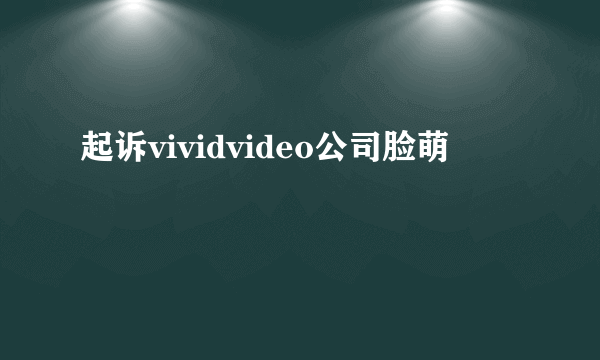 起诉vividvideo公司脸萌