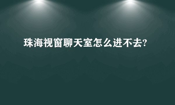 珠海视窗聊天室怎么进不去?