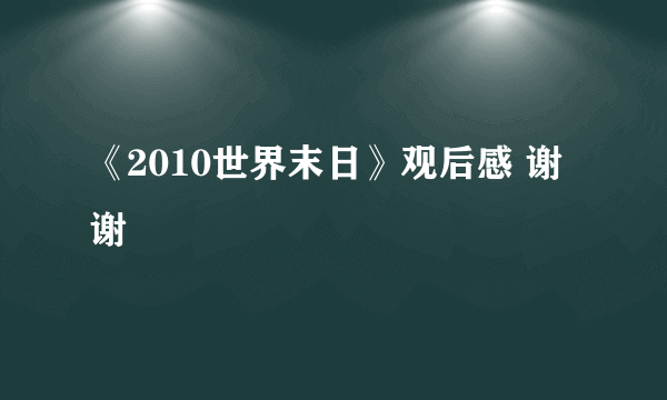 《2010世界末日》观后感 谢谢
