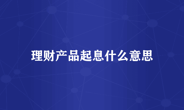 理财产品起息什么意思