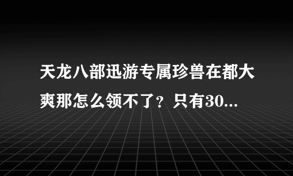 天龙八部迅游专属珍兽在都大爽那怎么领不了？只有30级以下才能领么？