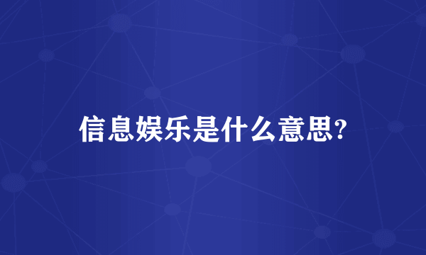 信息娱乐是什么意思?