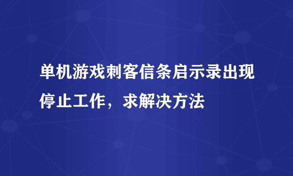 单机游戏刺客信条启示录出现停止工作，求解决方法