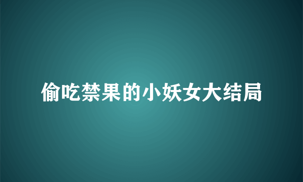 偷吃禁果的小妖女大结局