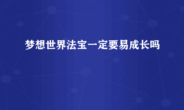 梦想世界法宝一定要易成长吗