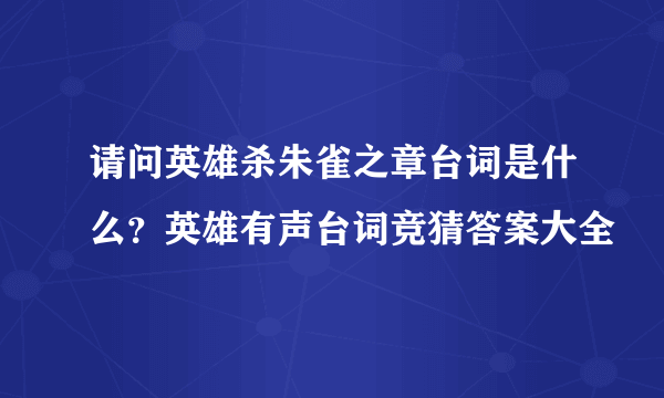 请问英雄杀朱雀之章台词是什么？英雄有声台词竞猜答案大全