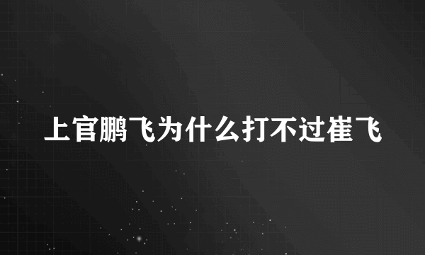 上官鹏飞为什么打不过崔飞