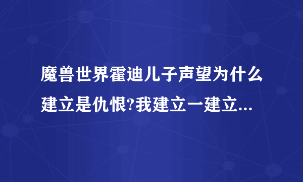 魔兽世界霍迪儿子声望为什么建立是仇恨?我建立一建立就是尊敬,我朋友建立是仇恨，用凯旋牌子冲到尊敬过...