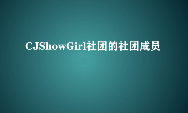 CJShowGirl社团的社团成员