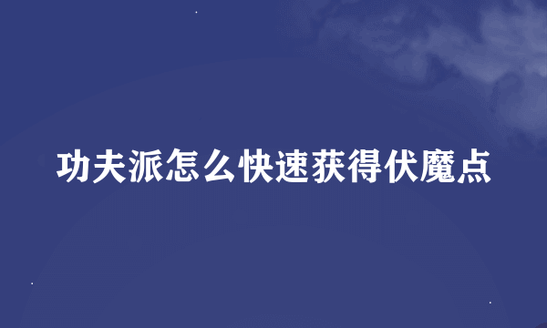 功夫派怎么快速获得伏魔点