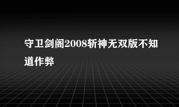守卫剑阁2008斩神无双版不知道作弊