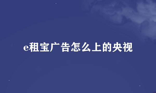e租宝广告怎么上的央视