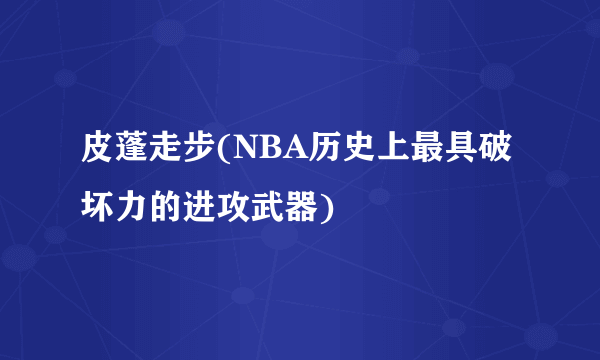 皮蓬走步(NBA历史上最具破坏力的进攻武器)