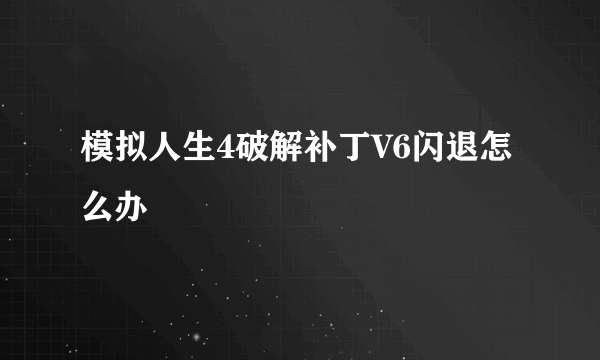 模拟人生4破解补丁V6闪退怎么办