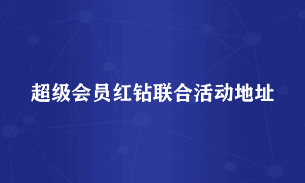 超级会员红钻联合活动地址