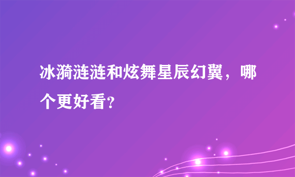 冰漪涟涟和炫舞星辰幻翼，哪个更好看？