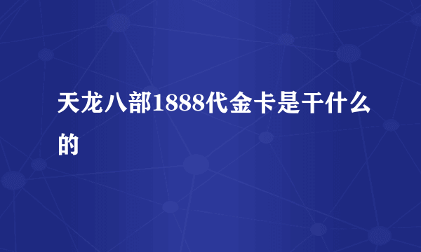 天龙八部1888代金卡是干什么的