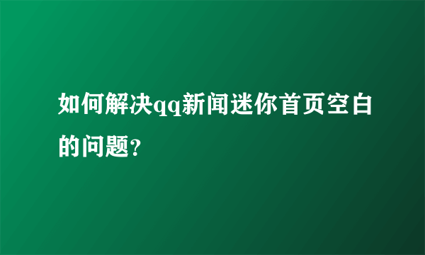 如何解决qq新闻迷你首页空白的问题？