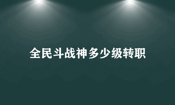 全民斗战神多少级转职