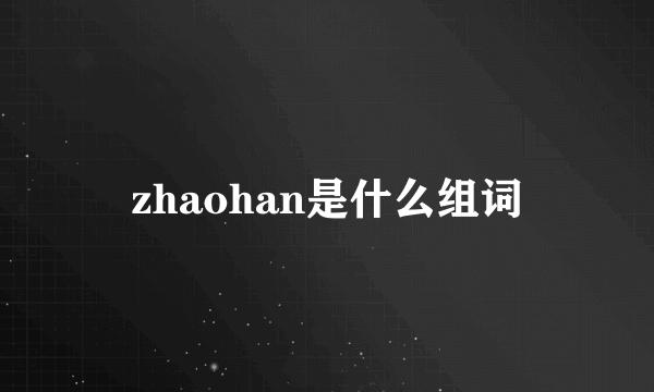 zhaohan是什么组词