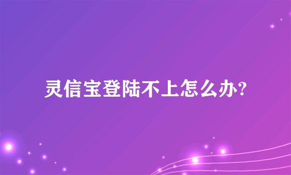 灵信宝登陆不上怎么办?