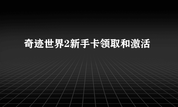 奇迹世界2新手卡领取和激活