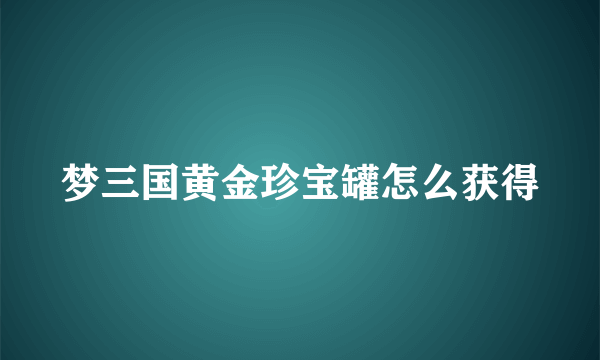 梦三国黄金珍宝罐怎么获得