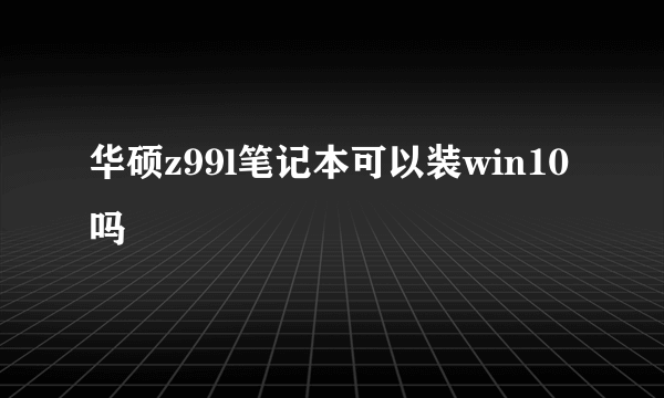 华硕z99l笔记本可以装win10吗