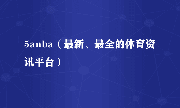 5anba（最新、最全的体育资讯平台）