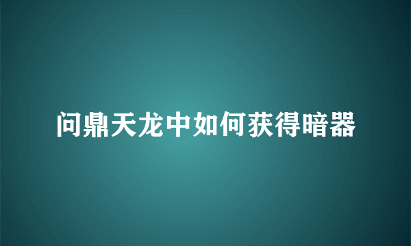 问鼎天龙中如何获得暗器
