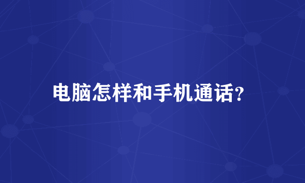 电脑怎样和手机通话？