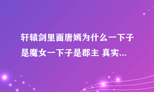 轩辕剑里面唐嫣为什么一下子是魔女一下子是郡主 真实身份到底是什么啊 有什么背景？