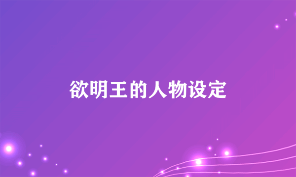 欲明王的人物设定