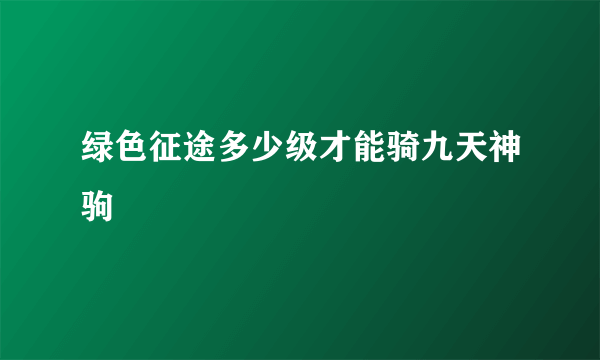 绿色征途多少级才能骑九天神驹