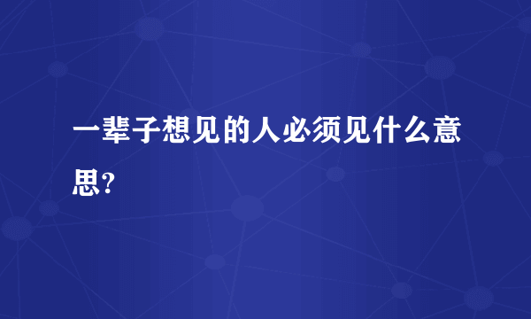 一辈子想见的人必须见什么意思?