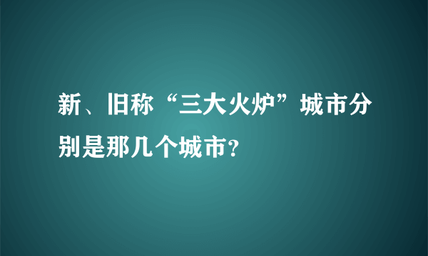 新、旧称“三大火炉”城市分别是那几个城市？