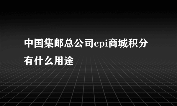 中国集邮总公司cpi商城积分有什么用途